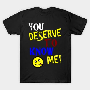 You Deserve To Know Me T-Shirt